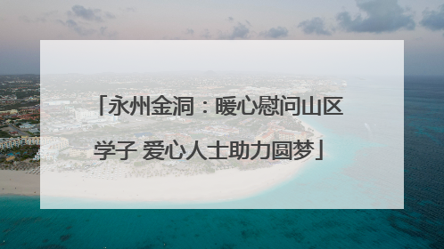永州金洞：暖心慰问山区学子 爱心人士助力圆梦