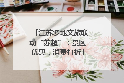 江苏多地文旅联动“苏超”：景区优惠，消费打折