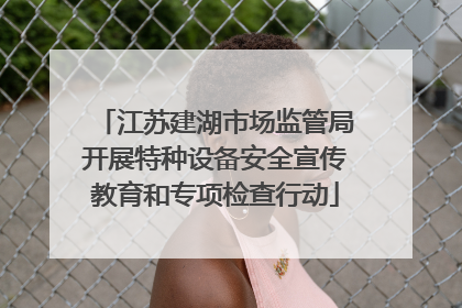 江苏建湖市场监管局开展特种设备安全宣传教育和专项检查行动