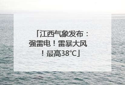 江西气象发布：强雷电！雷暴大风！最高38℃