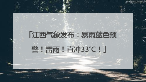 江西气象发布：暴雨蓝色预警！雷雨！直冲33℃！