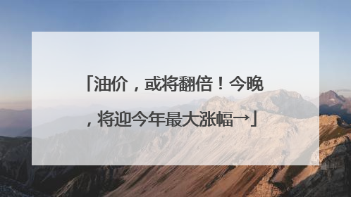 油价，或将翻倍！今晚，将迎今年最大涨幅→