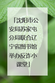 沈阳市公安局苏家屯分局联合辽宁省图书馆举办反诈小课堂