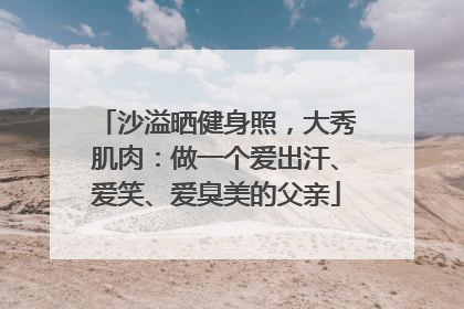 沙溢晒健身照，大秀肌肉：做一个爱出汗、爱笑、爱臭美的父亲