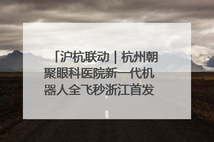 沪杭联动｜杭州朝聚眼科医院新一代机器人全飞秒浙江首发庆典仪式圆满落幕