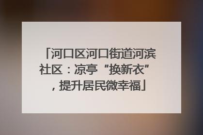 河口区河口街道河滨社区：凉亭“换新衣”，提升居民微幸福