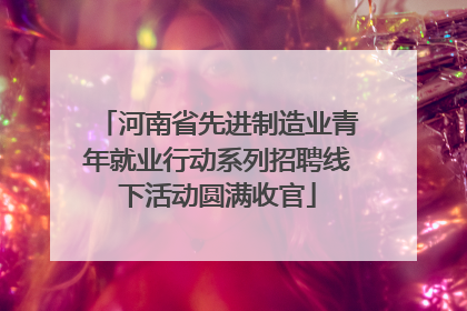 河南省先进制造业青年就业行动系列招聘线下活动圆满收官