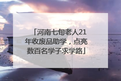 河南七旬老人21年收废品助学，点亮数百名学子求学路
