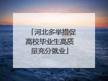 河北多举措促高校毕业生高质量充分就业