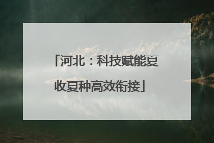 河北：科技赋能夏收夏种高效衔接