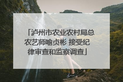 泸州市农业农村局总农艺师喻贞彬 接受纪律审查和监察调查