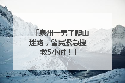 泉州一男子爬山迷路，警民紧急搜救5小时！