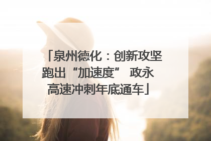 泉州德化：创新攻坚跑出“加速度” 政永高速冲刺年底通车