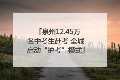 泉州12.45万名中考生赴考 全城启动“护考”模式
