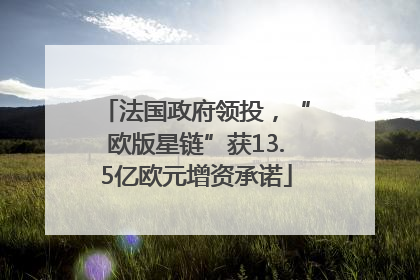 法国政府领投，“欧版星链”获13.5亿欧元增资承诺
