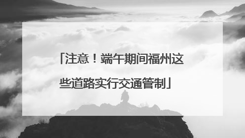 注意！端午期间福州这些道路实行交通管制