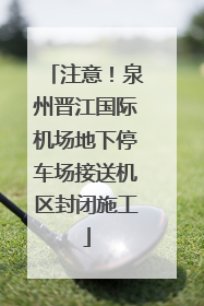 注意！泉州晋江国际机场地下停车场接送机区封闭施工