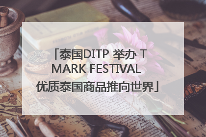 泰国DITP 举办 T MARK FESTIVAL 优质泰国商品推向世界