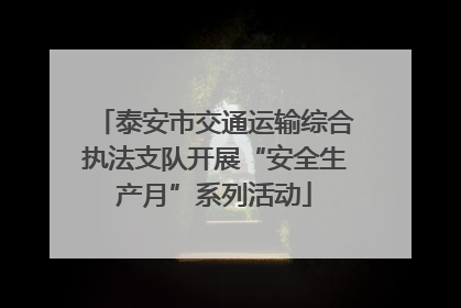 泰安市交通运输综合执法支队开展“安全生产月”系列活动