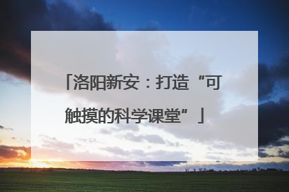 洛阳新安：打造“可触摸的科学课堂”