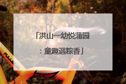 洪山一幼悦蒲园：童趣遇粽香