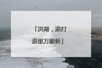 洪湖，浪打浪里万象新