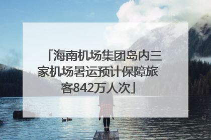 海南机场集团岛内三家机场暑运预计保障旅客842万人次