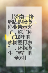 济南一烤鸭店的陪考停业告示火了，称“种了18年的枣树要打枣”，还祝考生“鸭”的全对