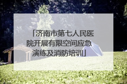 济南市第七人民医院开展有限空间应急演练及消防培训
