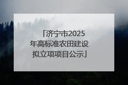 济宁市2025年高标准农田建设拟立项项目公示