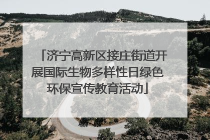 济宁高新区接庄街道开展国际生物多样性日绿色环保宣传教育活动
