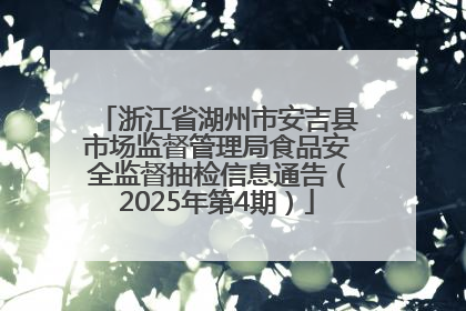 浙江省湖州市安吉县市场监督管理局食品安全监督抽检信息通告（2025年第4期）