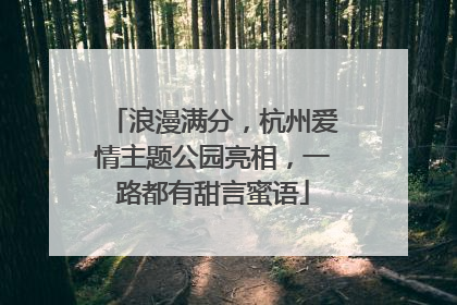 浪漫满分，杭州爱情主题公园亮相，一路都有甜言蜜语