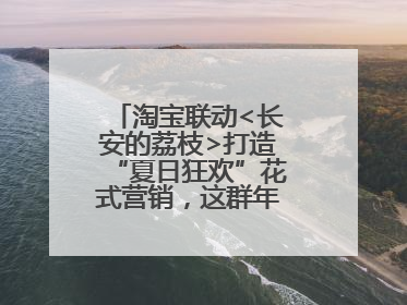 淘宝联动<长安的荔枝>打造“夏日狂欢”花式营销，这群年轻人玩嗨了