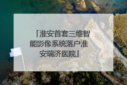 淮安首套三维智能影像系统落户淮安瑞济医院