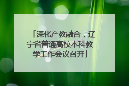 深化产教融合，辽宁省普通高校本科教学工作会议召开