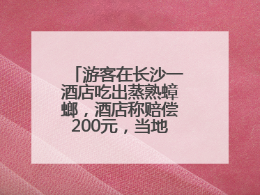 游客在长沙一酒店吃出蒸熟蟑螂，酒店称赔偿200元，当地市监部门介入