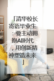 清华校长寄语毕业生：要主动拥抱AI时代，用创新精神塑造未来