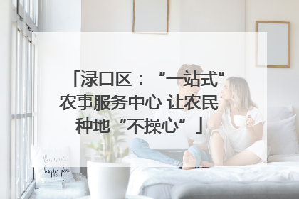 渌口区：“一站式”农事服务中心 让农民种地“不操心”