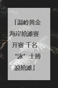 温岭黄金海岸抢滩赛开赛 千名“泳”士搏浪抢滩