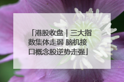 港股收盘｜三大指数集体走弱 脑机接口概念股逆势走强