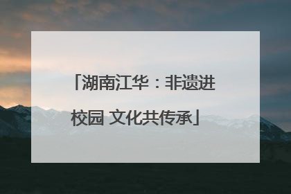湖南江华：非遗进校园 文化共传承