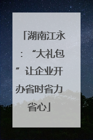 湖南江永：“大礼包”让企业开办省时省力省心
