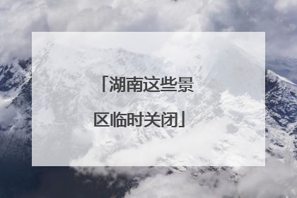 湖南这些景区临时关闭