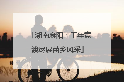 湖南麻阳：千年竞渡尽展苗乡风采