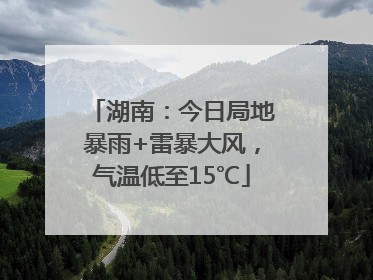 湖南：今日局地暴雨+雷暴大风，气温低至15℃
