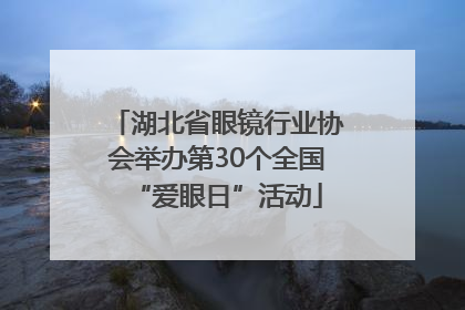 湖北省眼镜行业协会举办第30个全国“爱眼日”活动