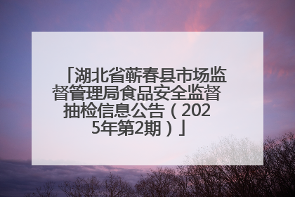 湖北省蕲春县市场监督管理局食品安全监督抽检信息公告（2025年第2期）