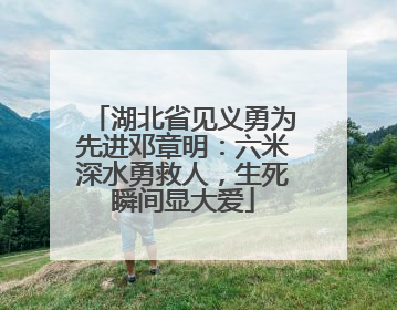 湖北省见义勇为先进邓章明：六米深水勇救人，生死瞬间显大爱