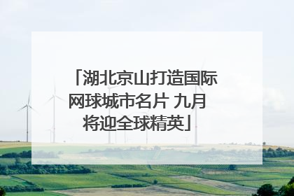 湖北京山打造国际网球城市名片 九月将迎全球精英